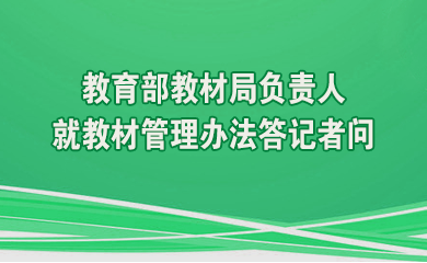 建立健全教材管理制度 提升教材建设科学化规范化水平——www.28365-365_365bet体育开户_Bet体育365提款要多久2022教材局负责人就教材管理办法答记者问